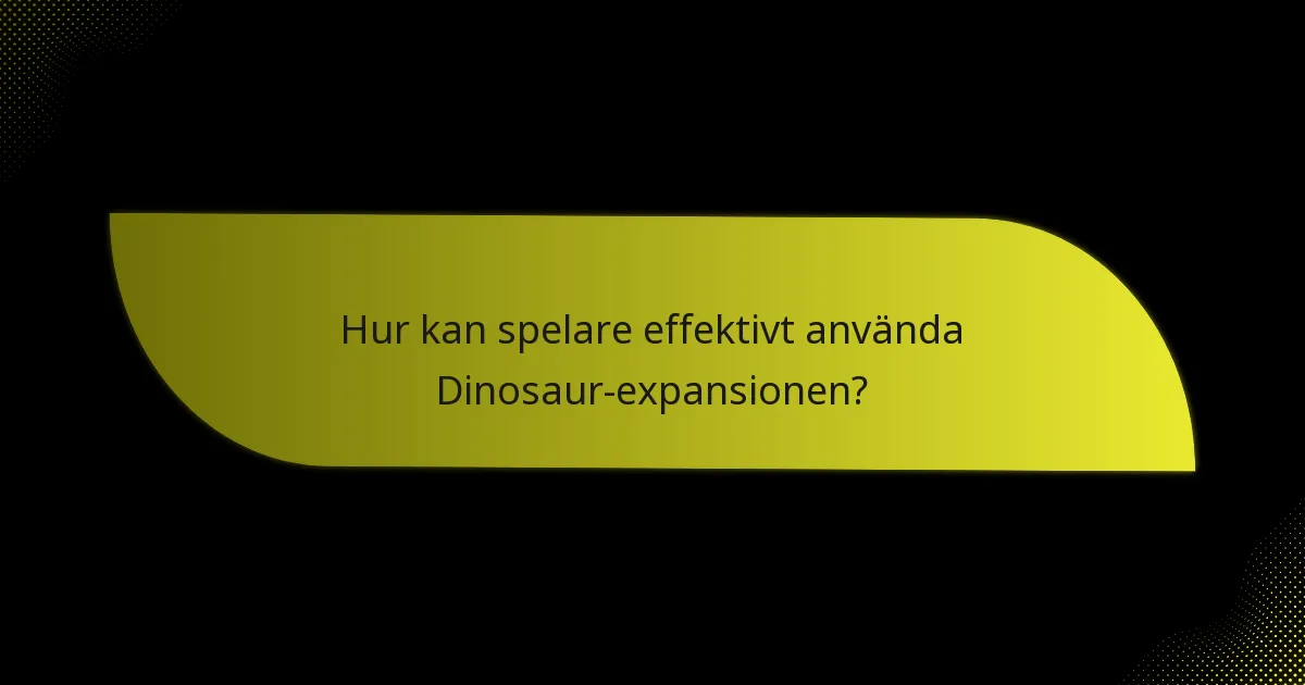 Hur kan spelare effektivt använda Dinosaur-expansionen?