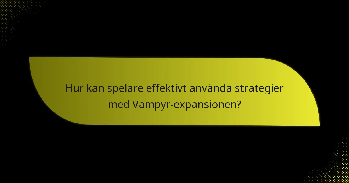 Hur kan spelare effektivt använda strategier med Vampyr-expansionen?