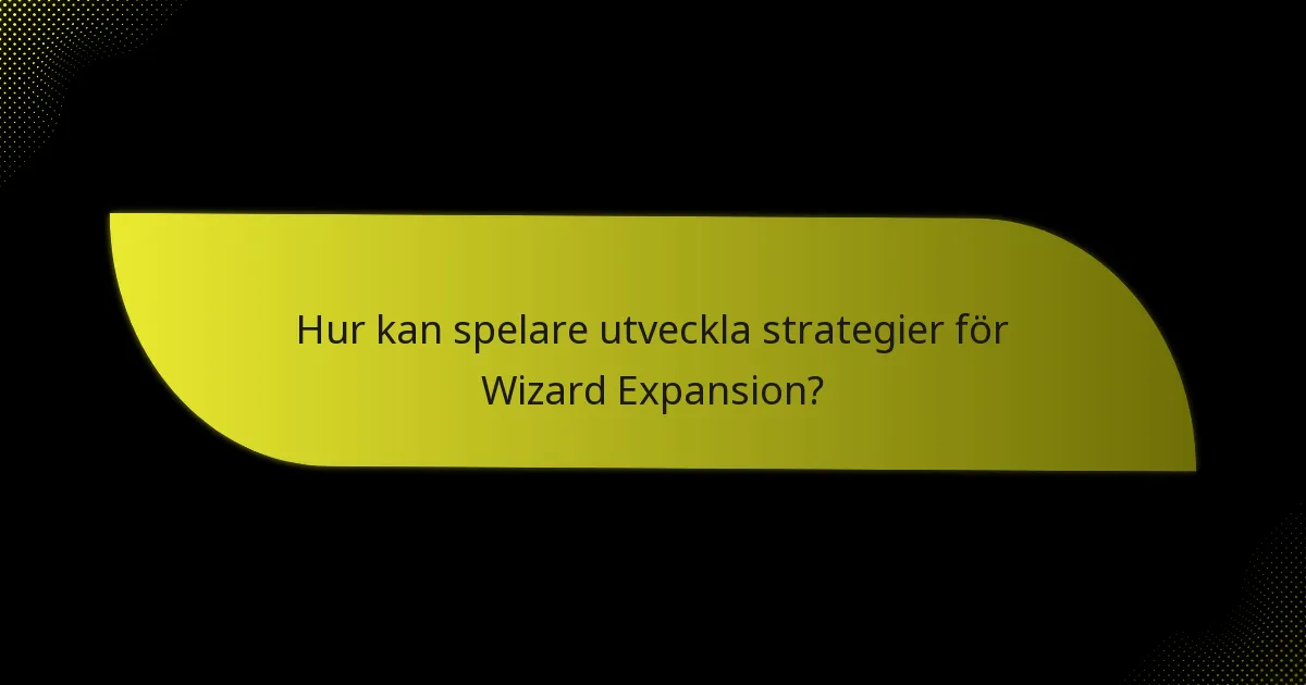 Hur kan spelare utveckla strategier för Wizard Expansion?