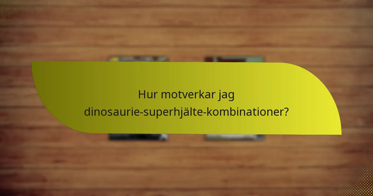 Hur motverkar jag dinosaurie-superhjälte-kombinationer?