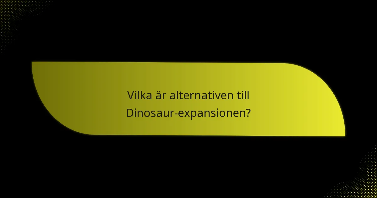 Vilka är alternativen till Dinosaur-expansionen?