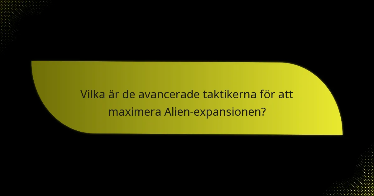 Vilka är de avancerade taktikerna för att maximera Alien-expansionen?