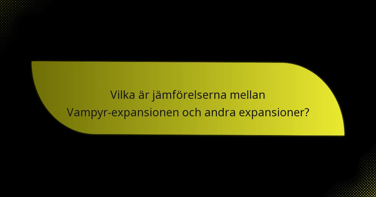 Vilka är jämförelserna mellan Vampyr-expansionen och andra expansioner?