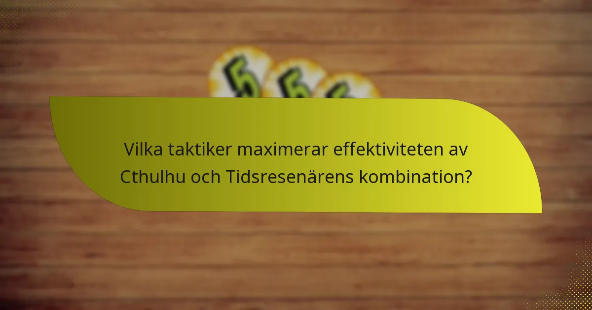 Vilka taktiker maximerar effektiviteten av Cthulhu och Tidsresenärens kombination?